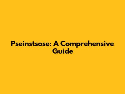 Pseinstsose: A Comprehensive Guide