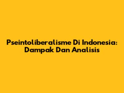 Pseintoliberalisme Di Indonesia: Dampak Dan Analisis