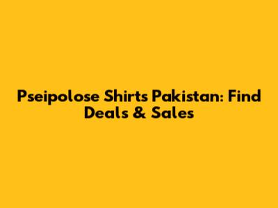 Pseipolose Shirts Pakistan: Find Deals & Sales