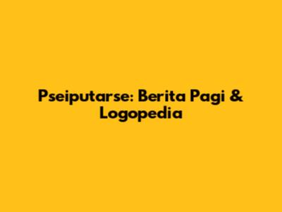 Pseiputarse: Berita Pagi & Logopedia