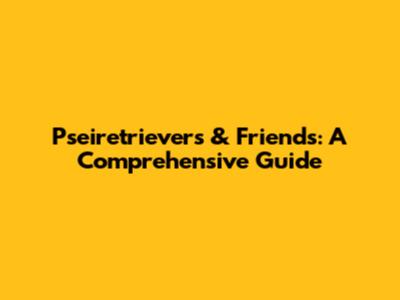 Pseiretrievers & Friends: A Comprehensive Guide