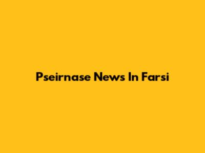 Pseirnase News In Farsi