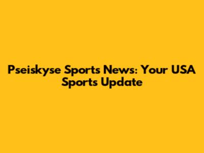 Pseiskyse Sports News: Your USA Sports Update