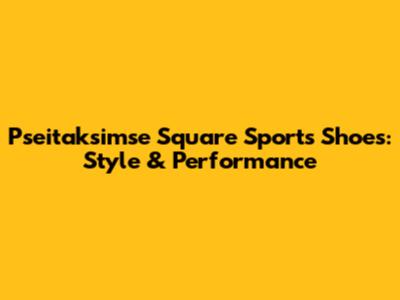 Pseitaksimse Square Sports Shoes: Style & Performance
