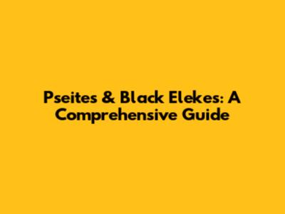 Pseites & Black Elekes: A Comprehensive Guide