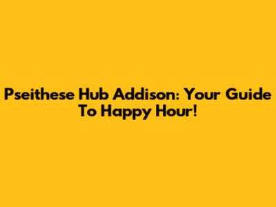 Pseithese Hub Addison: Your Guide To Happy Hour!