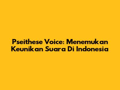 Pseithese Voice: Menemukan Keunikan Suara Di Indonesia