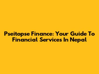 Pseitopse Finance: Your Guide To Financial Services In Nepal