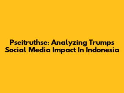 Pseitruthse: Analyzing Trump's Social Media Impact In Indonesia