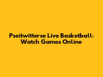 Pseitwitterse Live Basketball: Watch Games Online