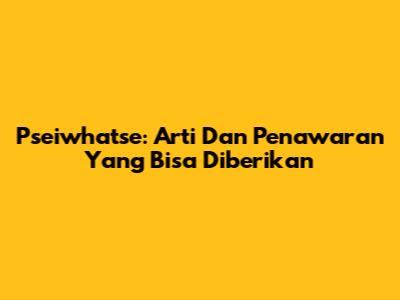 Pseiwhatse: Arti Dan Penawaran Yang Bisa Diberikan