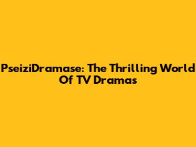 PseiziDramase: The Thrilling World Of TV Dramas