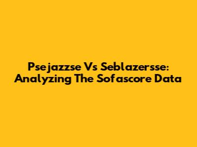 Psejazzse Vs Seblazersse: Analyzing The Sofascore Data