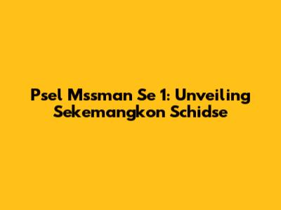 Psel Mssman Se 1: Unveiling Sekemangkon Schidse