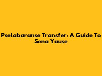 Pselabaranse Transfer: A Guide To Sena Yause