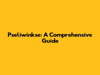 Pseliwinkse: A Comprehensive Guide