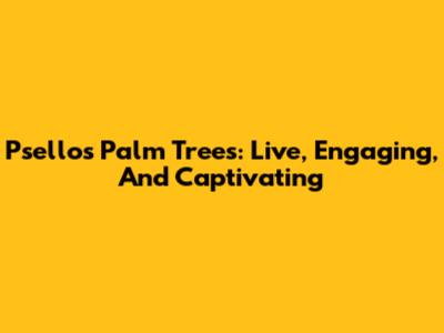 Psellos' Palm Trees: Live, Engaging, And Captivating