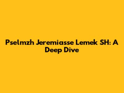 Pselmzh Jeremiasse Lemek SH: A Deep Dive