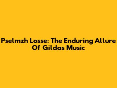 Pselmzh Losse: The Enduring Allure Of Gilda's Music