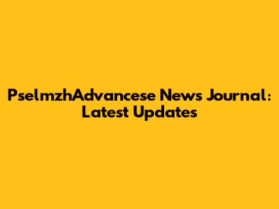 PselmzhAdvancese News Journal: Latest Updates
