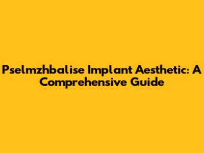Pselmzhbalise Implant Aesthetic: A Comprehensive Guide