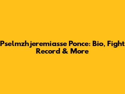 Pselmzhjeremiasse Ponce: Bio, Fight Record & More