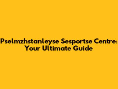 Pselmzhstanleyse Sesportse Centre: Your Ultimate Guide