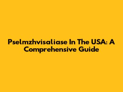 Pselmzhvisaliase In The USA: A Comprehensive Guide