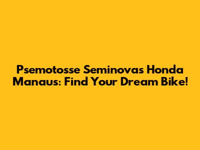 Psemotosse Seminovas Honda Manaus: Find Your Dream Bike!