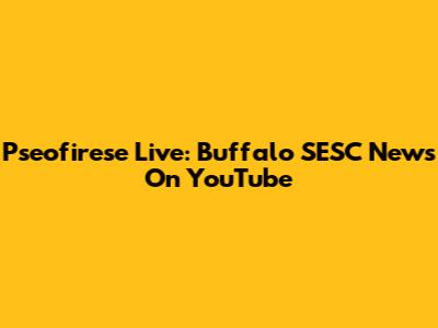 Pseofirese Live: Buffalo SESC News On YouTube