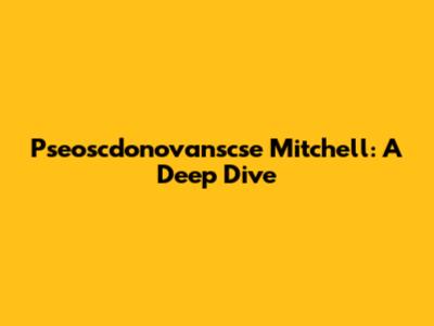 Pseoscdonovanscse Mitchell: A Deep Dive