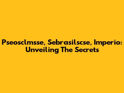 Pseosclmsse, Sebrasilscse, Imperio: Unveiling The Secrets