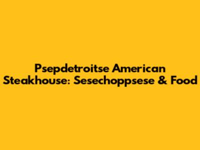 Psepdetroitse American Steakhouse: Sesechoppsese & Food