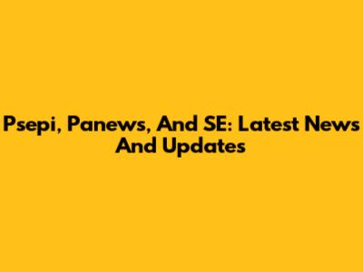 Psepi, Panews, And SE: Latest News And Updates