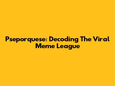 Pseporquese: Decoding The Viral Meme League