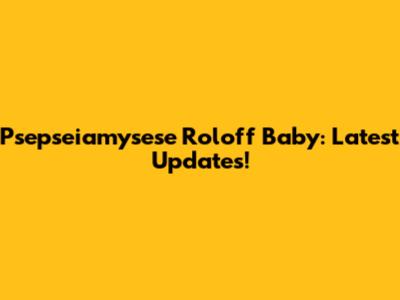 Psepseiamysese Roloff Baby: Latest Updates!