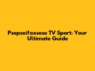 Psepseifoxsese TV Sport: Your Ultimate Guide
