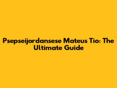 Psepseijordansese Mateus Tio: The Ultimate Guide