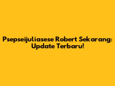Psepseijuliasese Robert Sekarang: Update Terbaru!