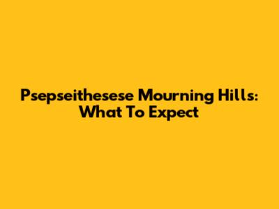 Psepseithesese Mourning Hills: What To Expect
