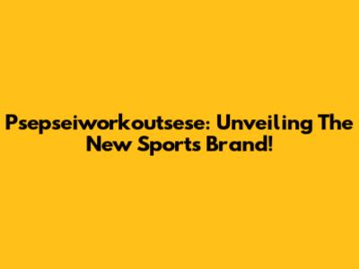 Psepseiworkoutsese: Unveiling The New Sports Brand!