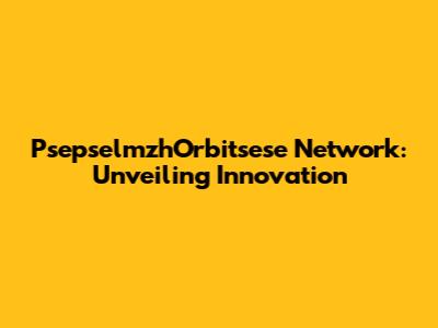 PsepselmzhOrbitsese Network: Unveiling Innovation