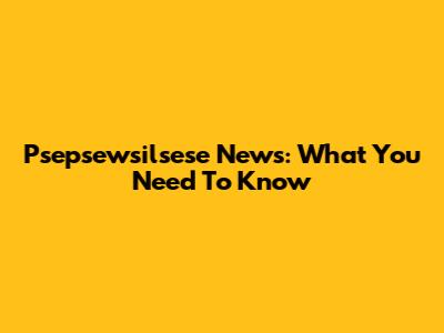 Psepsewsilsese News: What You Need To Know