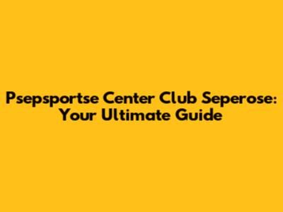 Psepsportse Center Club Seperose: Your Ultimate Guide