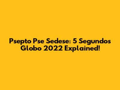 Psepto Pse Sedese: 5 Segundos Globo 2022 Explained!