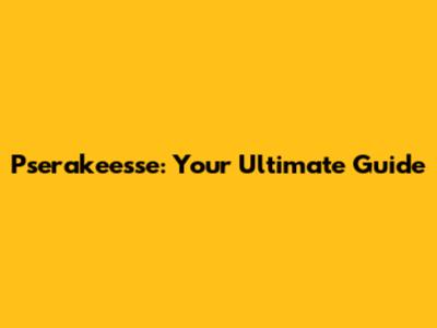 Pserakeesse: Your Ultimate Guide