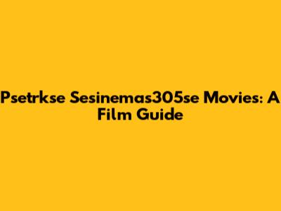 Psetrkse Sesinemas305se Movies: A Film Guide