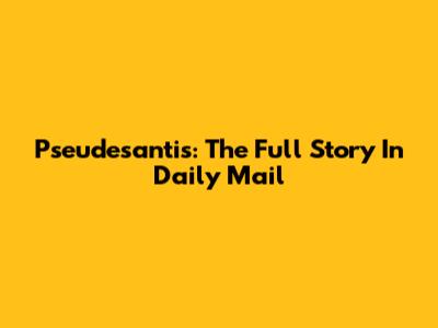 Pseudesantis: The Full Story In Daily Mail