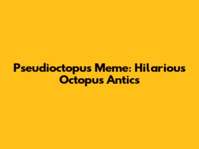 Pseudioctopus Meme: Hilarious Octopus Antics