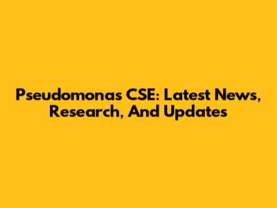 Pseudomonas CSE: Latest News, Research, And Updates